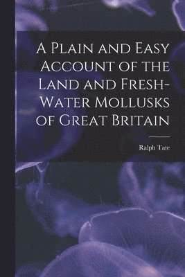 Ralph Tate - Plain and Easy Account of the Land and Fresh-Water Mollusks of Great Britain, Häftad