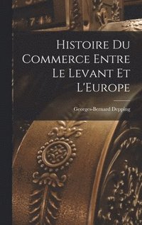 bokomslag Histoire du Commerce Entre le Levant et L'Europe