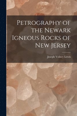 Joseph Volney Lewis - Petrography of the Newark Igneous Rocks of New Jersey, Häftad