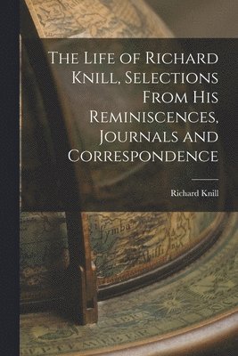 bokomslag The Life of Richard Knill, Selections From His Reminiscences, Journals and Correspondence