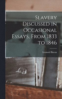 Slavery Discussed in Occasional Essays, From 1833 to 1846 1