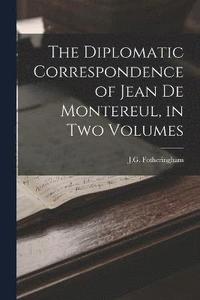 bokomslag The Diplomatic Correspondence of Jean de Montereul, in Two Volumes