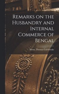 bokomslag Remarks on the Husbandry and Internal Commerce of Bengal