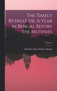 bokomslag The Timely Retreat or, A Year in Bengal Before the Mutinies; Volume I