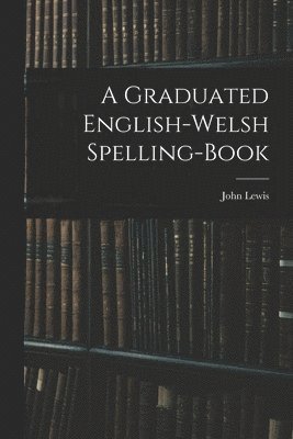 Graduated English-Welsh Spelling-book