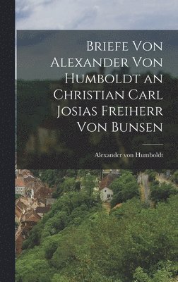Alexander Von Humboldt, Alexander von Humboldt - Briefe von Alexander von Humboldt an Christian Carl Josias Freiherr von Bunsen, Inbunden