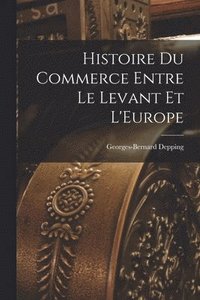 bokomslag Histoire du Commerce Entre le Levant et L'Europe