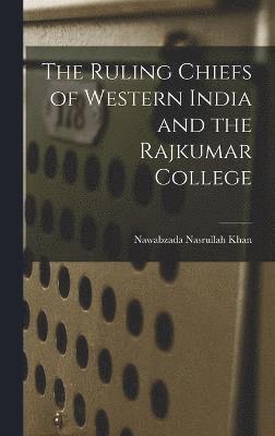 Nawabzada Nasrullah Khan - Ruling Chiefs of Western India and the Rajkumar College, Inbunden