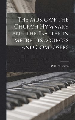 William Cowan - Music of the Church Hymnary and the Psalter in Metre, Its Sources and Composers, Inbunden