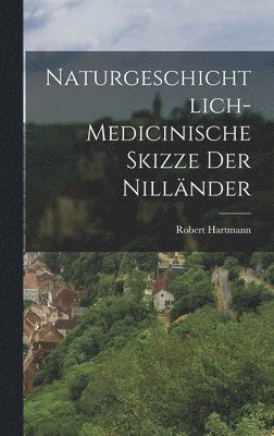 bokomslag Naturgeschichtlich-medicinische Skizze der Nillnder