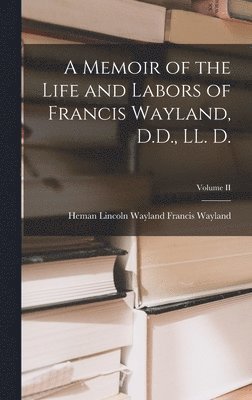 A Memoir of the Life and Labors of Francis Wayland, D.D., LL. D.; Volume II 1