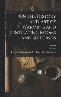 bokomslag On the History and Art of Warming and Ventilating Rooms and Buildings; Volume I
