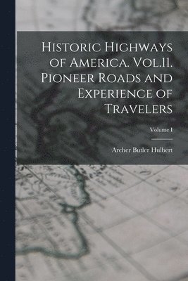 Archer Butler Hulbert - Historic Highways of America. Vol.11. Pioneer Roads and Experience of Travelers; Volume I, Häftad