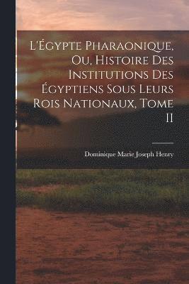 L'gypte Pharaonique, ou, Histoire des Institutions des gyptiens sous leurs rois Nationaux, Tome II 1