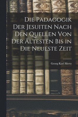 bokomslag Die Pdagogik der Jesuiten Nach den Quellen von der ltesten bis in die Neueste Zeit