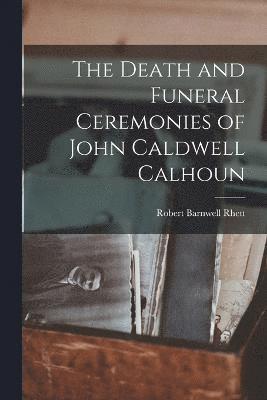 bokomslag The Death and Funeral Ceremonies of John Caldwell Calhoun