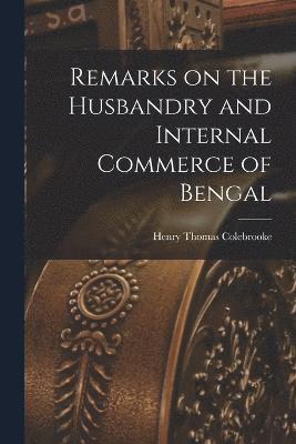 Henry Thomas Colebrooke - Remarks on the Husbandry and Internal Commerce of Bengal, Häftad
