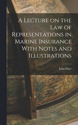 A Lecture on the Law of Representations in Marine Insurance With Notes and Illustrations 1