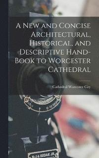 bokomslag A New and Concise Architectural, Historical, and Descriptive Hand-Book to Worcester Cathedral