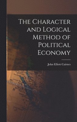 John Elliott Cairnes - Character and Logical Method of Political Economy, Inbunden
