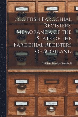 Scottish Parochial Registers. Memoranda of the State of the Parochial Registers of Scotland 1