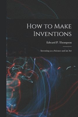 Edward P Thompson - How to Make Inventions, Häftad