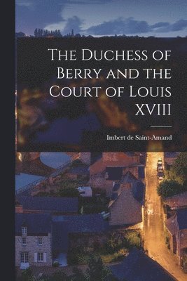 The Duchess of Berry and the Court of Louis XVIII 1