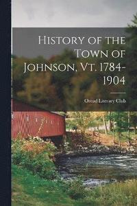bokomslag History of the Town of Johnson, Vt. 1784-1904