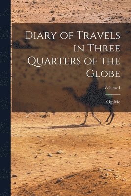 bokomslag Diary of Travels in Three Quarters of the Globe; Volume I