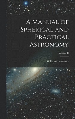 A Manual of Spherical and Practical Astronomy; Volume II 1