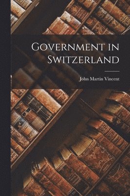 John Martin Vincent - Government in Switzerland, Häftad