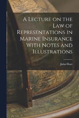 A Lecture on the Law of Representations in Marine Insurance With Notes and Illustrations 1