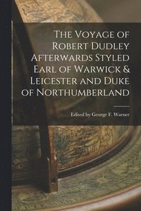 bokomslag The Voyage of Robert Dudley Afterwards Styled Earl of Warwick & Leicester and Duke of Northumberland