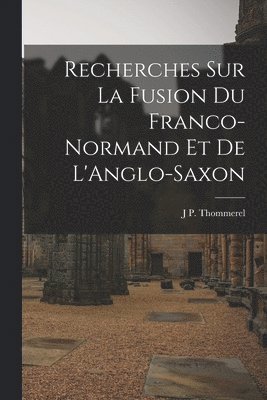 J P Thommerel, J. P. Thommerel, J P. Thommerel - Recherches sur La Fusion du Franco-Normand et de L'Anglo-Saxon, Häftad