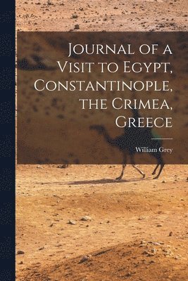 Journal of a Visit to Egypt, Constantinople, the Crimea, Greece 1