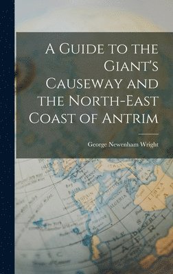 George Newenham Wright - Guide to the Giant's Causeway and the North-East Coast of Antrim, Inbunden