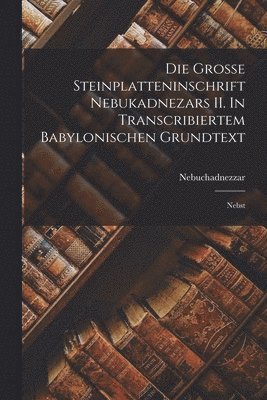 Die Grosse Steinplatteninschrift Nebukadnezars II. In Transcribiertem Babylonischen Grundtext 1