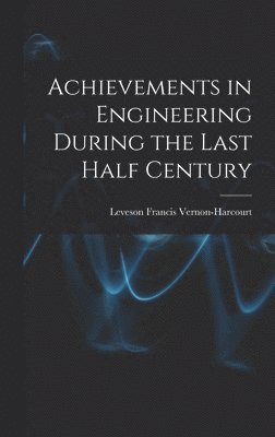 Leveson Francis Vernon-Harcourt - Achievements in Engineering During the Last Half Century, Inbunden
