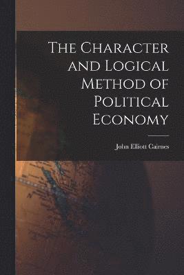 John Elliott Cairnes - Character and Logical Method of Political Economy, Häftad