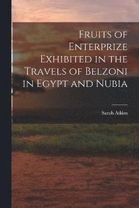 bokomslag Fruits of Enterprize Exhibited in the Travels of Belzoni in Egypt and Nubia