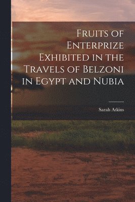 Sarah Atkins - Fruits of Enterprize Exhibited in the Travels of Belzoni in Egypt and Nubia, Häftad