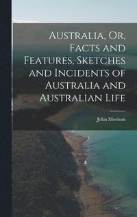 bokomslag Australia, Or, Facts and Features, Sketches and Incidents of Australia and Australian Life