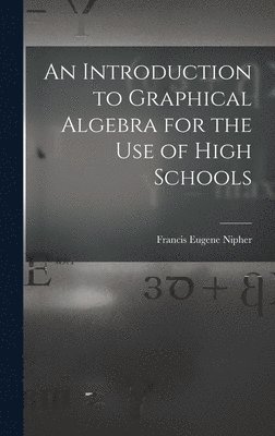 An Introduction to Graphical Algebra for the Use of High Schools 1