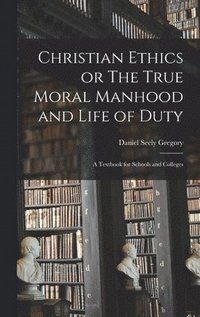 bokomslag Christian Ethics or The True Moral Manhood and Life of Duty