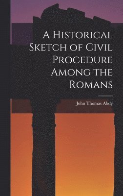A Historical Sketch of Civil Procedure Among the Romans 1