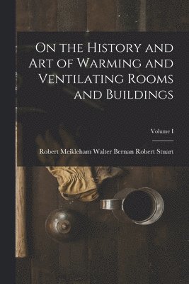 bokomslag On the History and Art of Warming and Ventilating Rooms and Buildings; Volume I