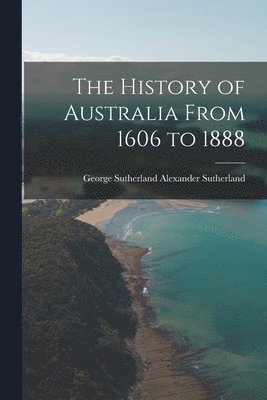 bokomslag The History of Australia From 1606 to 1888