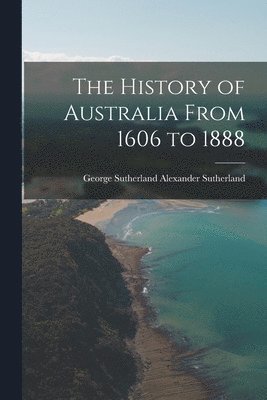 The History of Australia From 1606 to 1888 1