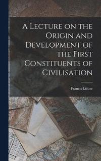 bokomslag A Lecture on the Origin and Development of the First Constituents of Civilisation
