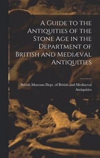 bokomslag A Guide to the Antiquities of the Stone Age in the Department of British and Medival Antiquities